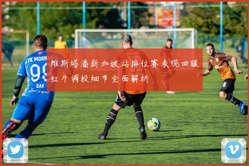 维斯塔潘新加坡站排位赛表现回暖红牛调校细节全面解析